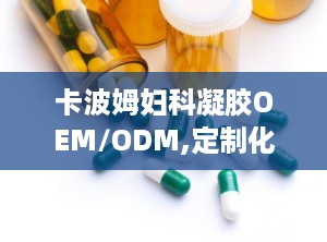 卡波姆妇科凝胶OEM/ODM,定制化妇科护理解决方案