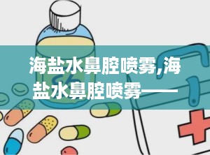 海盐水鼻腔喷雾,海盐水鼻腔喷雾——鼻腔健康的守护者