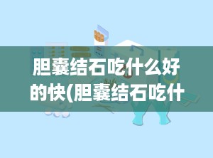 胆囊结石吃什么好的快(胆囊结石吃什么药效果最好)