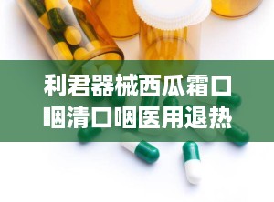 利君器械西瓜霜口咽清口咽医用退热凝胶底价招商