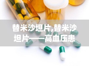 替米沙坦片,替米沙坦片——高血压患者的理想选择