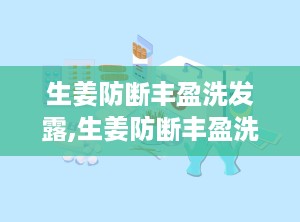 生姜防断丰盈洗发露,生姜防断丰盈洗发露——呵护秀发，焕发活力