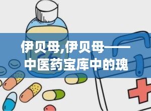 伊贝母,伊贝母——中医药宝库中的瑰宝