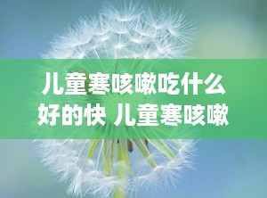 儿童寒咳嗽吃什么好的快 儿童寒咳嗽吃什么能止咳