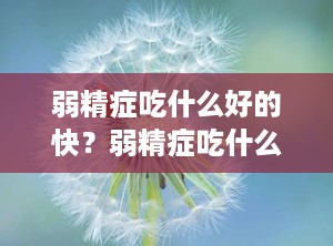 弱精症吃什么好的快？弱精症吃什么好