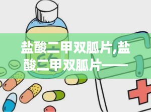 盐酸二甲双胍片,盐酸二甲双胍片——糖尿病患者的“降糖良药”