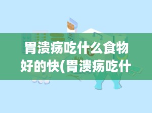 胃溃疡吃什么食物好的快(胃溃疡吃什么食物好,也吃了一些养胃的,感)