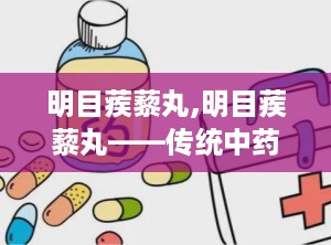 明目蒺藜丸,明目蒺藜丸——传统中药与现代视力的守护者