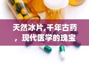 天然冰片,千年古药，现代医学的瑰宝