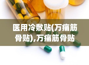 医用冷敷贴(万痛筋骨贴),万痛筋骨贴——缓解筋骨疼痛的医用冷敷贴新选择