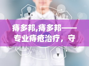 痔多邦,痔多邦——专业痔疮治疗，守护您的健康生活