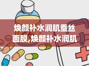 焕颜补水润肌蚕丝面膜,焕颜补水润肌蚕丝面膜——肌肤水润的秘密武器