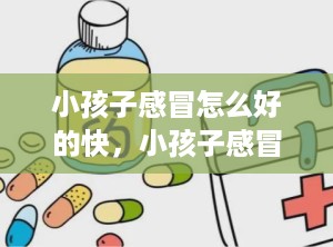 小孩子感冒怎么好的快，小孩子感冒怎样好的快