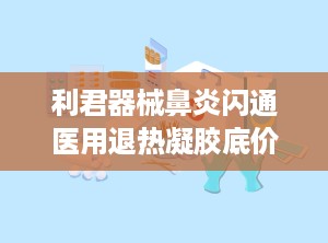 利君器械鼻炎闪通医用退热凝胶底价招商