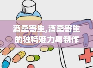 酒桑寄生,酒桑寄生的独特魅力与制作方法