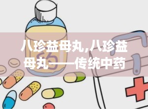 八珍益母丸,八珍益母丸——传统中药方剂的现代应用