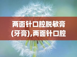 两面针口腔脱敏膏(牙膏),两面针口腔脱敏膏——守护您的牙齿敏感问题