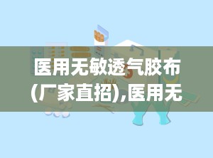 医用无敏透气胶布(厂家直招),医用无敏透气胶布（厂家直招）——守护您的健康与舒适