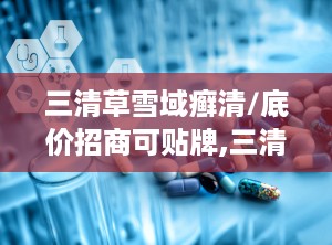 三清草雪域癣清/底价招商可贴牌,三清草雪域癣清——底价招商，助力您的财富增长