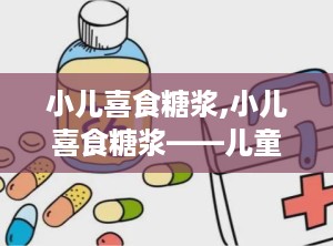 小儿喜食糖浆,小儿喜食糖浆——儿童消化不良的“良药”