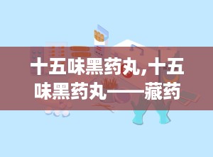 十五味黑药丸,十五味黑药丸——藏药中的肠胃守护神