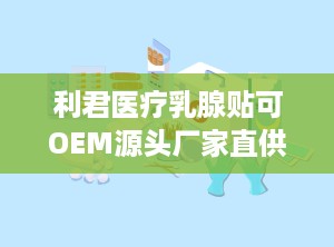 利君医疗乳腺贴可OEM源头厂家直供