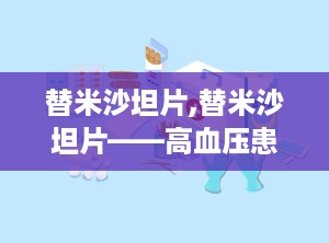 替米沙坦片,替米沙坦片——高血压患者的理想选择