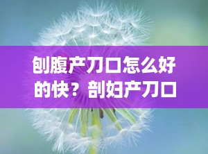 刨腹产刀口怎么好的快？剖妇产刀口怎么愈合快