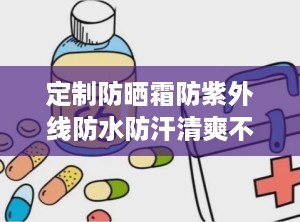 定制防晒霜防紫外线防水防汗清爽不油腻隔离三合一,防晒霜清爽不油腻哪款好