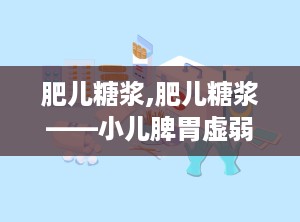 肥儿糖浆,肥儿糖浆——小儿脾胃虚弱的好帮手