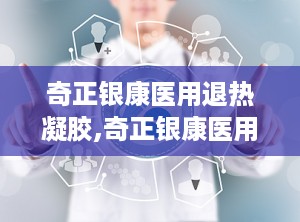 奇正银康医用退热凝胶,奇正银康医用退热凝胶——您的家庭常备退热良品