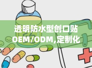 透明防水型创口贴OEM/ODM,定制化医疗护理解决方案