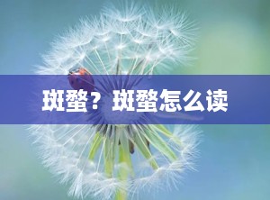 斑蝥？斑蝥怎么读