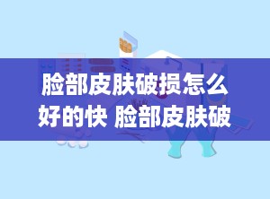 脸部皮肤破损怎么好的快 脸部皮肤破损怎么好的快一点