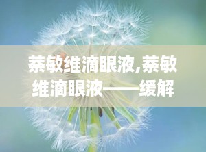 萘敏维滴眼液,萘敏维滴眼液——缓解眼部不适的得力助手