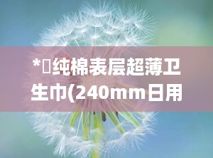 *愛纯棉表层超薄卫生巾(240mm日用),爱纯棉表层超薄卫生巾（240mm日用）——呵护女性私密时光的温柔选择