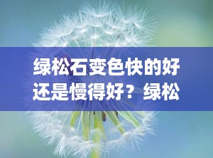 绿松石变色快的好还是慢得好？绿松石变色快好吗