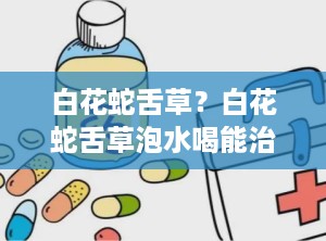 白花蛇舌草？白花蛇舌草泡水喝能治肿瘤吗