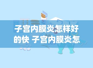 子宫内膜炎怎样好的快 子宫内膜炎怎么能好