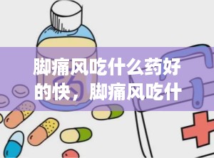 脚痛风吃什么药好的快，脚痛风吃什么好