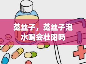 菟丝子，菟丝子泡水喝会壮阳吗