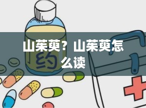 山茱萸？山茱萸怎么读