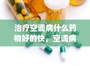 治疗空调病什么药物好的快，空调病治疗用药