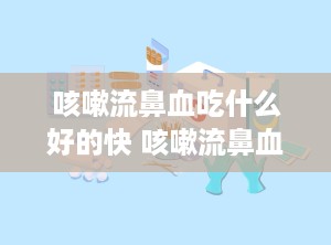 咳嗽流鼻血吃什么好的快 咳嗽流鼻血吃什么好的快一点