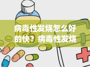 病毒性发烧怎么好的快？病毒性发烧如何好的快