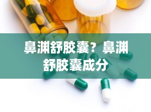 鼻渊舒胶囊？鼻渊舒胶囊成分