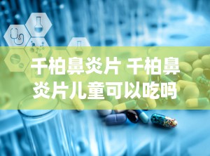 千柏鼻炎片 千柏鼻炎片儿童可以吃吗