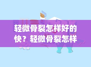 轻微骨裂怎样好的快？轻微骨裂怎样好的快些