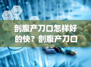 剖腹产刀口怎样好的快？剖腹产刀口怎样好得快