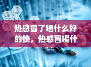 热感冒了喝什么好的快，热感冒喝什么好得快